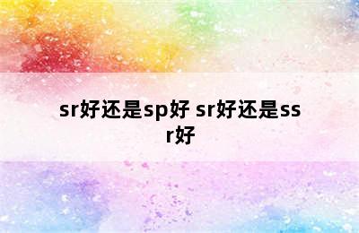 sr好还是sp好 sr好还是ssr好